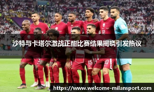 沙特与卡塔尔激战正酣比赛结果揭晓引发热议